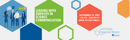 The image is a promotional banner with a light gray background. On the left, there is an illustration of a diverse group of four people standing together, with blue, green, and orange speech bubbles above them. To the right of the illustration are several hexagonal shapes in blue, green, and orange scattered across the banner. The largest green hexagon contains the text "LEADING WITH EMPATHY IN SCIENCE COMMUNICATION." A red hexagon on the right includes event details. In the lower right corner, the logo for the "Local Science Engagement Network" and "AAAS" is displayed.